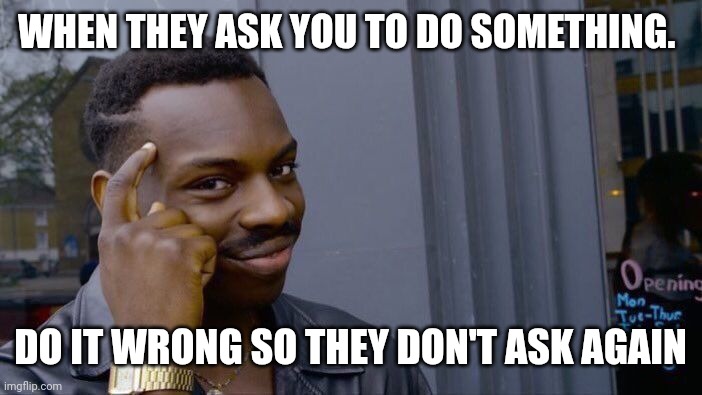 Roll safe think about it | WHEN THEY ASK YOU TO DO SOMETHING. DO IT WRONG SO THEY DON'T ASK AGAIN | image tagged in memes,roll safe think about it | made w/ Imgflip meme maker