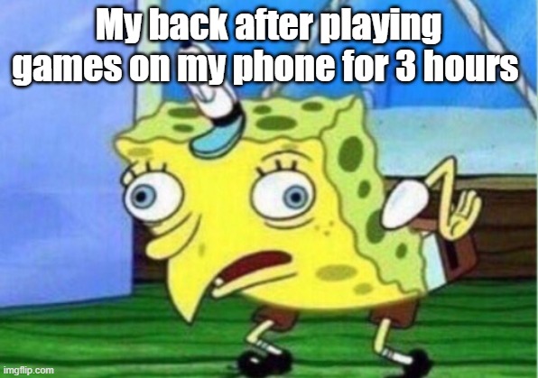 Mocking Spongebob | My back after playing games on my phone for 3 hours | image tagged in memes,mocking spongebob | made w/ Imgflip meme maker