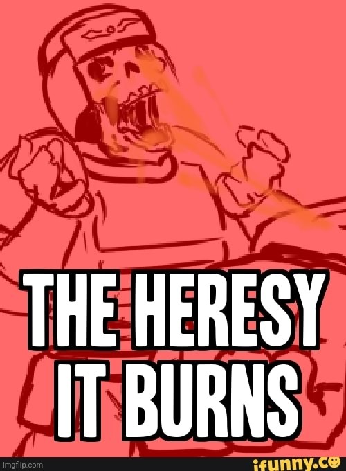 THE HERESY IT BURNS | image tagged in the heresy it burns | made w/ Imgflip meme maker