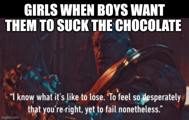 Girls Vs Boys Memes | GIRLS WHEN BOYS WANT THEM TO SUCK THE CHOCOLATE | image tagged in girls vs boys memes | made w/ Imgflip meme maker