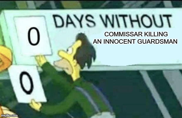 0 days without (Lenny, Simpsons) | COMMISSAR KILLING AN INNOCENT GUARDSMAN | image tagged in 0 days without lenny simpsons | made w/ Imgflip meme maker