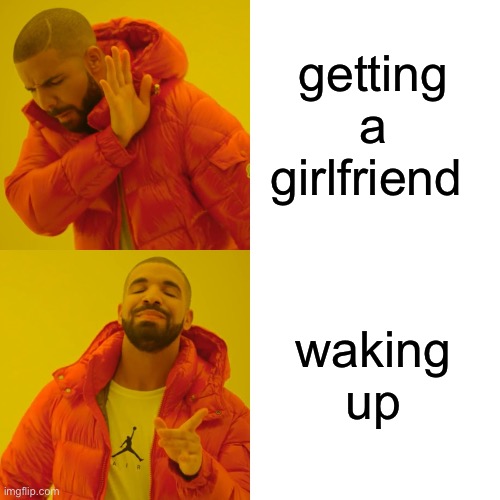 Drake Hotline Bling Meme | getting a girlfriend waking up | image tagged in memes,drake hotline bling | made w/ Imgflip meme maker