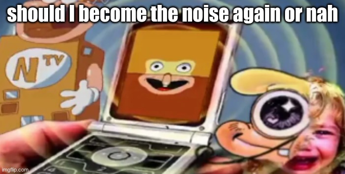 noise is calling pick up phone | should I become the noise again or nah | image tagged in noise is calling pick up phone | made w/ Imgflip meme maker