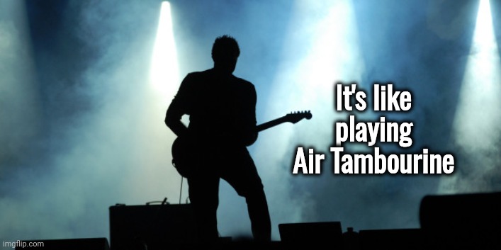 Rock star on stage | It's like playing Air Tambourine | image tagged in rock star on stage | made w/ Imgflip meme maker