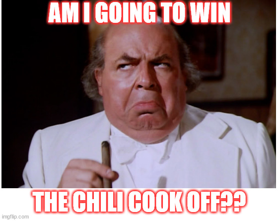 Boss Hogg | AM I GOING TO WIN; THE CHILI COOK OFF?? | image tagged in make your own meme | made w/ Imgflip meme maker