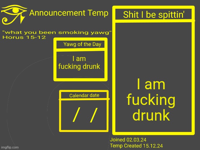 Horus Announcement Temp 2.0 | I am fucking drunk; I am fucking drunk | image tagged in horus announcement temp 2 0 | made w/ Imgflip meme maker