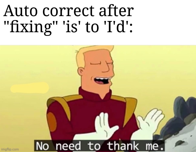 No need to thank me | Auto correct after "fixing" 'is' to 'I'd': | image tagged in no need to thank me | made w/ Imgflip meme maker