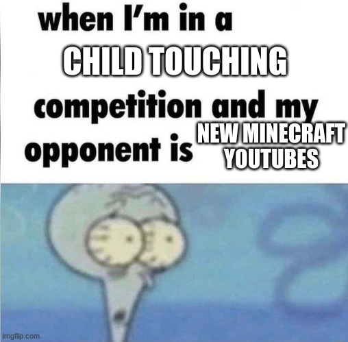 whe i'm in a competition and my opponent is | CHILD TOUCHING NEW MINECRAFT YOUTUBES | image tagged in whe i'm in a competition and my opponent is | made w/ Imgflip meme maker