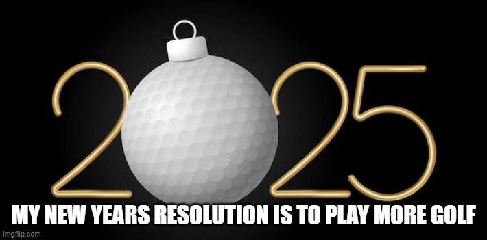 memes by Brad - My New Years Resolution is to play more golf | MY NEW YEARS RESOLUTION IS TO PLAY MORE GOLF | image tagged in sports,golf,new years resolutions,christmas,funny,humor | made w/ Imgflip meme maker