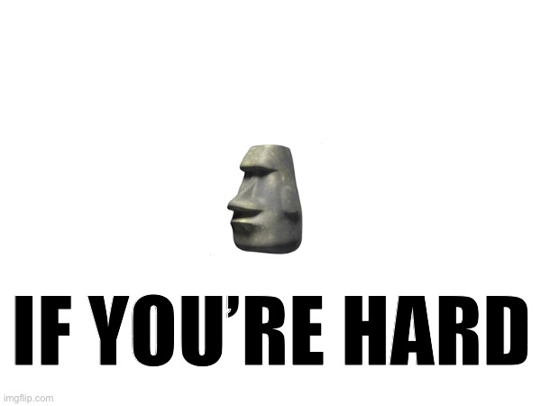 🗿; IF YOU’RE HARD | made w/ Imgflip meme maker