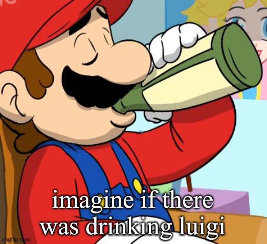 mario drinking | imagine if there was drinking luigi | image tagged in mario drinking | made w/ Imgflip meme maker