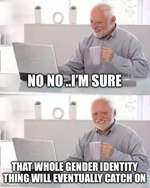 Grabbing at straws | NO NO ..I’M SURE; THAT WHOLE GENDER IDENTITY THING WILL EVENTUALLY CATCH ON | image tagged in memes,hide the pain harold,gender identity,hoax,delusional,thinking | made w/ Imgflip meme maker