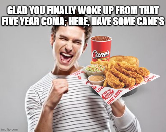 happy guy | GLAD YOU FINALLY WOKE UP FROM THAT FIVE YEAR COMA; HERE, HAVE SOME CANE'S | image tagged in happy guy | made w/ Imgflip meme maker