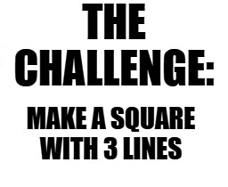 make square with 3 lines | THE CHALLENGE:; MAKE A SQUARE WITH 3 LINES | image tagged in square,3 lines,kewlew | made w/ Imgflip meme maker