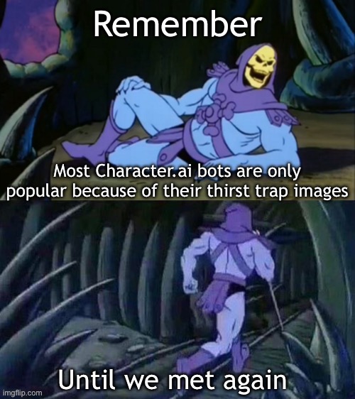 Most are literally dogshit | Remember; Most Character.ai bots are only popular because of their thirst trap images; Until we met again | image tagged in skeletor disturbing facts | made w/ Imgflip meme maker