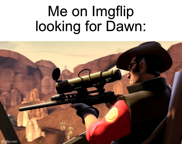 Has anyone seen her? (I’m just joking maybe) | Me on Imgflip looking for Dawn: | made w/ Imgflip meme maker