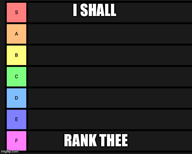 s-f teir | I SHALL; RANK THEE | image tagged in s-f teir | made w/ Imgflip meme maker