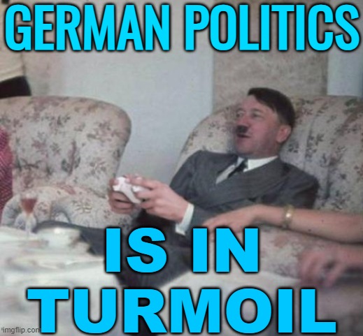 German Politics Is In Turmoil | GERMAN POLITICS; IS IN
TURMOIL | image tagged in hitlerxbox,germany,germans,breaking news,nazis,politics lol | made w/ Imgflip meme maker