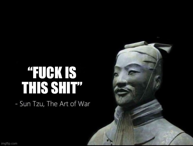Sun Tzu Quotes | “FUCK IS THIS SHIT” | image tagged in sun tzu quotes | made w/ Imgflip meme maker