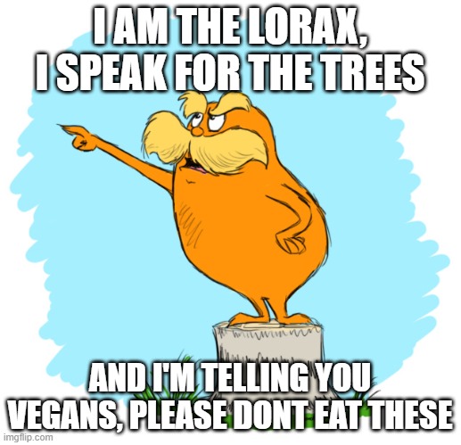 Deforestation is also a thing | I AM THE LORAX, I SPEAK FOR THE TREES; AND I'M TELLING YOU VEGANS, PLEASE DONT EAT THESE | image tagged in the lorax,memes | made w/ Imgflip meme maker