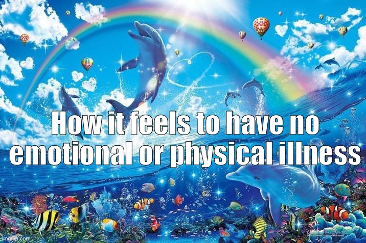 Happy dolphin rainbow | How it feels to have no emotional or physical illness | image tagged in happy dolphin rainbow | made w/ Imgflip meme maker