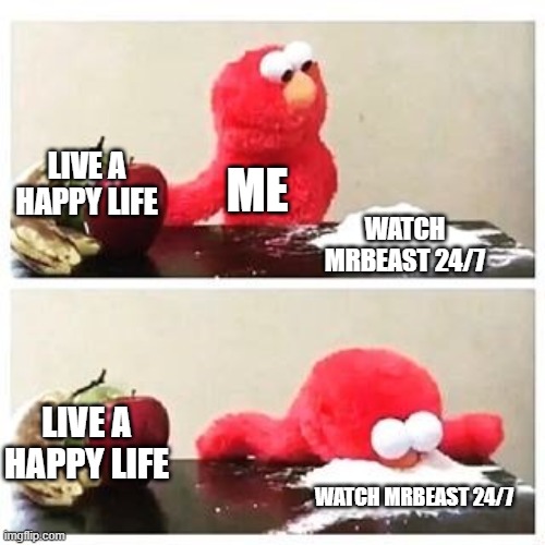 elmo cocaine | LIVE A HAPPY LIFE; ME; WATCH MRBEAST 24/7; LIVE A HAPPY LIFE; WATCH MRBEAST 24/7 | image tagged in elmo cocaine | made w/ Imgflip meme maker