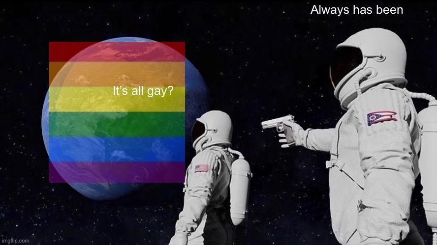 Always Has Been Meme | It’s all gay? Always has been | image tagged in memes,always has been | made w/ Imgflip meme maker
