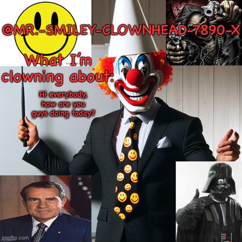 Mr.-Smiley-Clownhead-7890-X Announcement (Made by Silver) | Hi everybody, how are you guys doing today? | image tagged in mr -smiley-clownhead-7890-x announcement made by silver | made w/ Imgflip meme maker