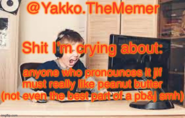 Yakko.The.Memer Announcement Template (made by Silver) | anyone who pronounces it jif must really like peanut butter (not even the best part of a pb&j smh) | image tagged in yakko the memer announcement template made by silver | made w/ Imgflip meme maker