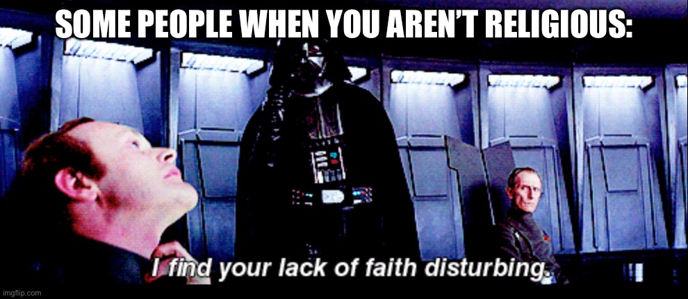 Kinda annoying ngl | SOME PEOPLE WHEN YOU AREN’T RELIGIOUS: | image tagged in darth vader lack of faith,funny,star wars | made w/ Imgflip meme maker