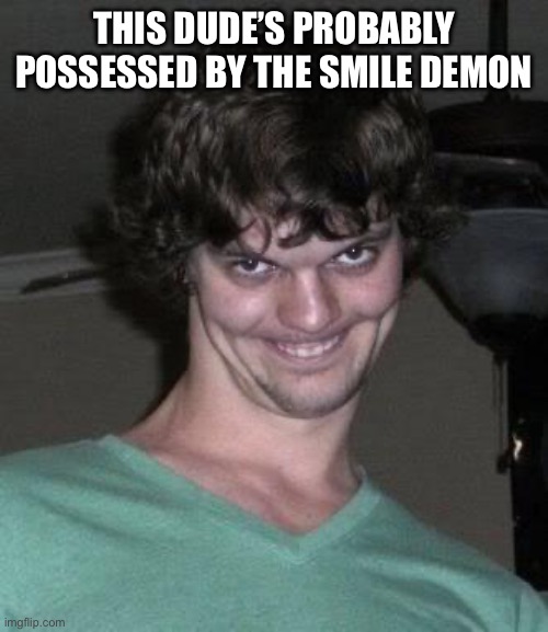 THIS DUDE’S PROBABLY POSSESSED BY THE SMILE DEMON | image tagged in creepy guy | made w/ Imgflip meme maker