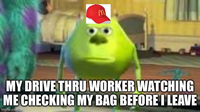 Umm.. sir i think I’ve got everything… | MY DRIVE THRU WORKER WATCHING ME CHECKING MY BAG BEFORE I LEAVE | image tagged in mike w,sad | made w/ Imgflip meme maker