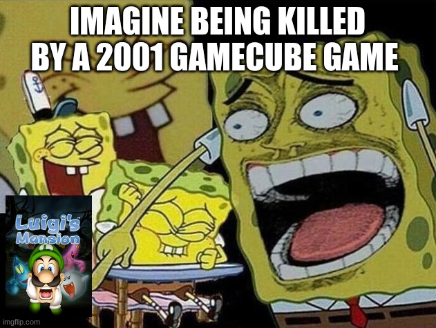 like cmon | IMAGINE BEING KILLED BY A 2001 GAMECUBE GAME | image tagged in spongebob laughing hysterically,luigi,healthcare | made w/ Imgflip meme maker