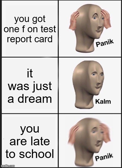 school meme | you got one f on test report card; it was just a dream; you are late to school | image tagged in memes,panik kalm panik | made w/ Imgflip meme maker