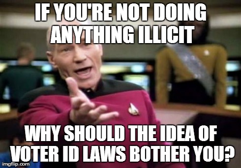 Picard Wtf Meme | IF YOU'RE NOT DOING ANYTHING ILLICIT WHY SHOULD THE IDEA OF VOTER ID LAWS BOTHER YOU? | image tagged in memes,picard wtf | made w/ Imgflip meme maker