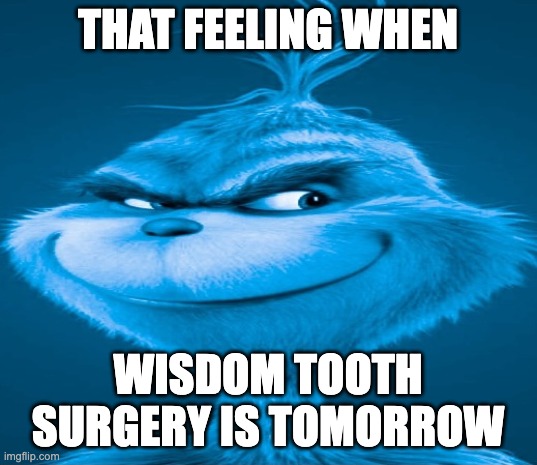 Wisdon tooth surgery | THAT FEELING WHEN; WISDOM TOOTH SURGERY IS TOMORROW | image tagged in blue grinch | made w/ Imgflip meme maker