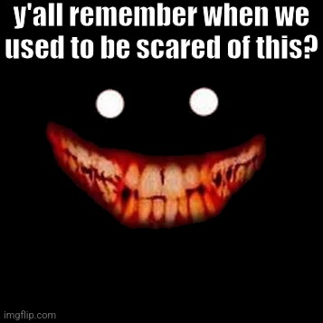 Creepy Smile | y'all remember when we used to be scared of this? | image tagged in creepy smile | made w/ Imgflip meme maker