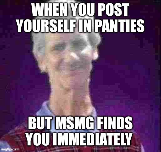 Bad Luck Jeffrey (Credit to AndrewFinlayson) | WHEN YOU POST YOURSELF IN PANTIES; BUT MSMG FINDS YOU IMMEDIATELY | image tagged in bad luck jeffrey credit to l1ml4m | made w/ Imgflip meme maker