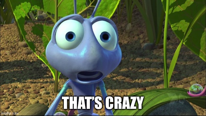 Shocked Ant from A Bug's Life | THAT’S CRAZY | image tagged in shocked ant from a bug's life | made w/ Imgflip meme maker