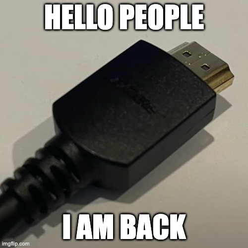 It's a me | HELLO PEOPLE; I AM BACK | image tagged in hdmi cable | made w/ Imgflip meme maker