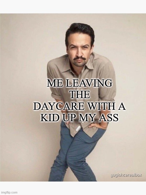 quirky lin manuel miranda | ME LEAVING THE DAYCARE WITH A KID UP MY ASS | image tagged in quirky lin manuel miranda | made w/ Imgflip meme maker