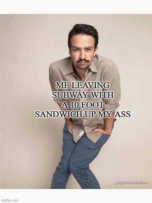 quirky lin manuel miranda | ME LEAVING SUBWAY WITH A 10 FOOT SANDWICH UP MY ASS | image tagged in quirky lin manuel miranda | made w/ Imgflip meme maker