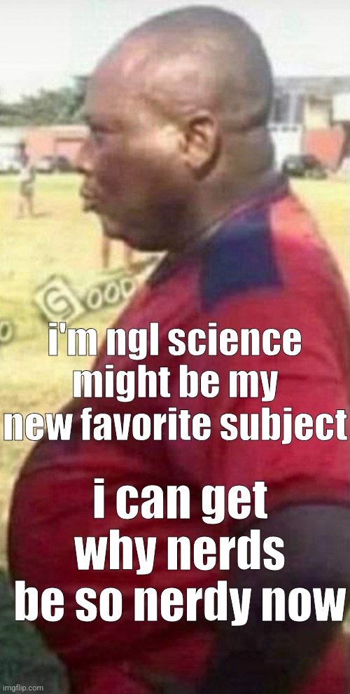 claire d | i'm ngl science might be my new favorite subject; i can get why nerds be so nerdy now | image tagged in claire d | made w/ Imgflip meme maker