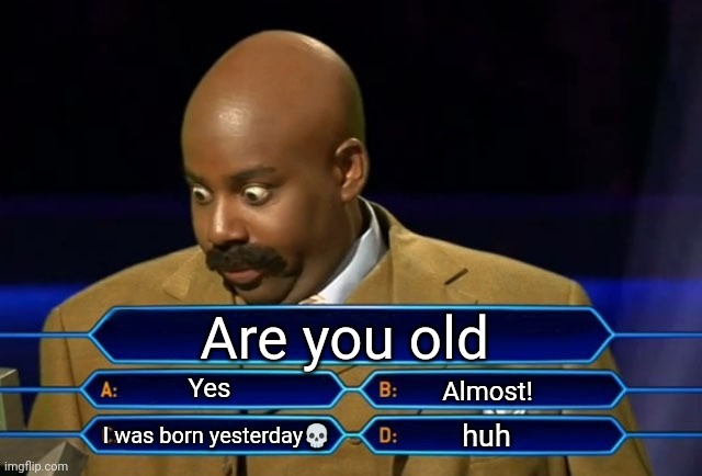 Quiz show | Are you old; Yes; Almost! huh; I was born yesterday💀 | image tagged in who wants to be a millionaire | made w/ Imgflip meme maker