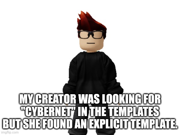 MC was so disgusted... | MY CREATOR WAS LOOKING FOR "CYBERNET" IN THE TEMPLATES BUT SHE FOUND AN EXPLICIT TEMPLATE. | image tagged in mc,memes,request,templates | made w/ Imgflip meme maker