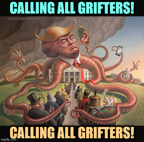 Corruption as nobody has ever seen. | CALLING ALL GRIFTERS! CALLING ALL GRIFTERS! | image tagged in trump,grifters,white house,dishonest donald,corruption | made w/ Imgflip meme maker