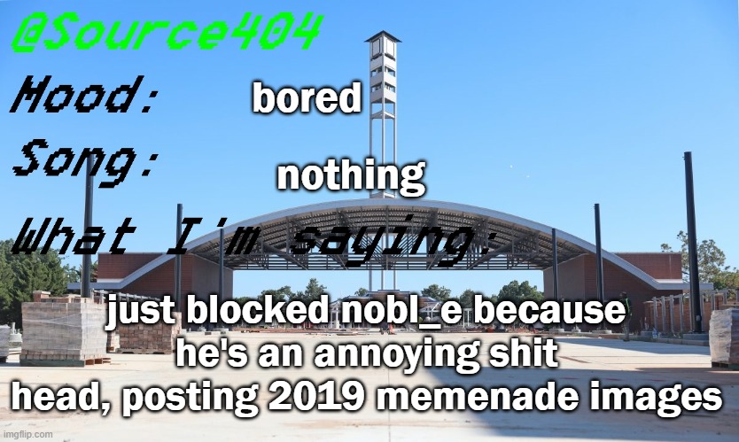 can we kill nobl_e | bored; nothing; just blocked nobl_e because he's an annoying shit head, posting 2019 memenade images | image tagged in source's temp | made w/ Imgflip meme maker