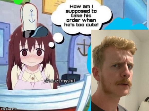 Weird guy | image tagged in how am i supposed to take his order when he's too cute | made w/ Imgflip meme maker