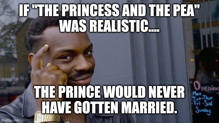 Critiquing a classic fairy tale | IF "THE PRINCESS AND THE PEA"
WAS REALISTIC.... THE PRINCE WOULD NEVER
HAVE GOTTEN MARRIED. | image tagged in memes,roll safe think about it,princess and the pea,fairy tales,review,critique | made w/ Imgflip meme maker