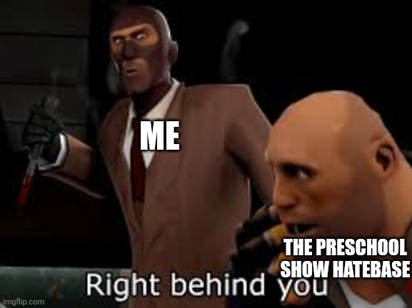 TF2 Spy right behind you | ME; THE PRESCHOOL SHOW HATEBASE | image tagged in tf2 spy right behind you,right behind you,meme,preschool show hatebase,tf2,memes | made w/ Imgflip meme maker